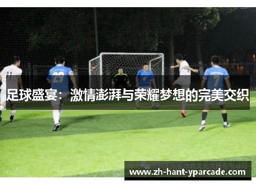 足球盛宴：激情澎湃与荣耀梦想的完美交织