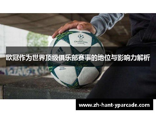 欧冠作为世界顶级俱乐部赛事的地位与影响力解析