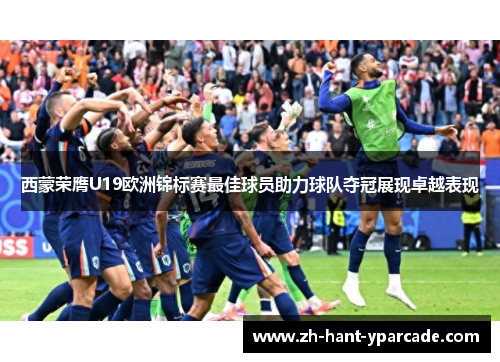 西蒙荣膺U19欧洲锦标赛最佳球员助力球队夺冠展现卓越表现