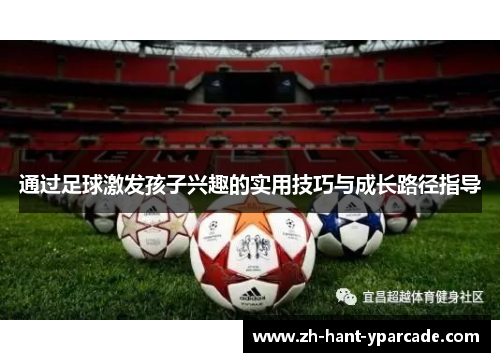 通过足球激发孩子兴趣的实用技巧与成长路径指导